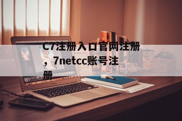 C7注册入口官网注册，7netcc账号注册