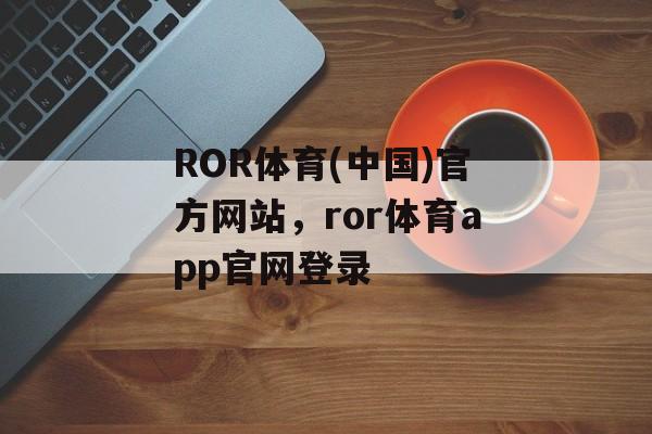 ROR体育(中国)官方网站，ror体育app官网登录