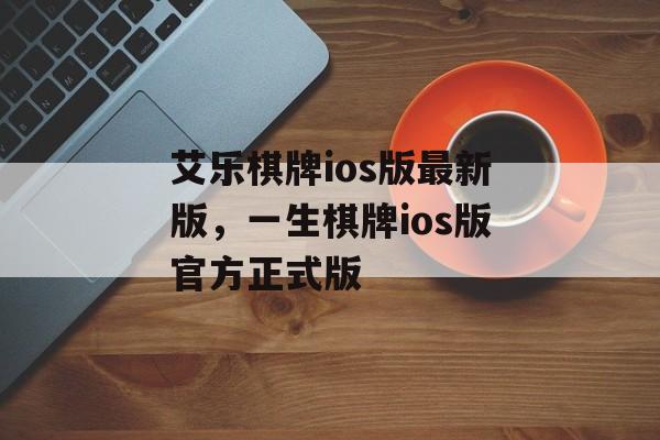 艾乐棋牌ios版最新版，一生棋牌ios版官方正式版