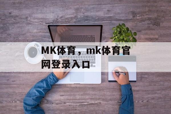 MK体育，mk体育官网登录入口